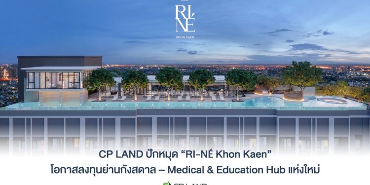CP LAND ปักหมุด “RI-NÉ Khon Kaen” โอกาสลงทุนย่านกังสดาล – Medical & Education Hub แห่งใหม่