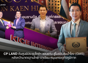 CP LAND ดันศูนย์ประชุมไคซ์ฯ ขอนแก่น สู่ไมซ์ฮับลุ่มน้ำโขง (GMS) หลังคว้ามาตรฐานไทย–อาเซียน หนุนเศรษฐกิจภูมิภาค